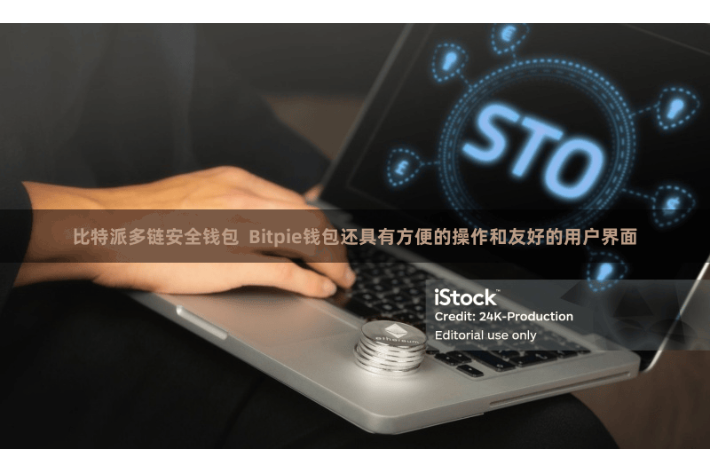 比特派多链安全钱包  Bitpie钱包还具有方便的操作和友好的用户界面