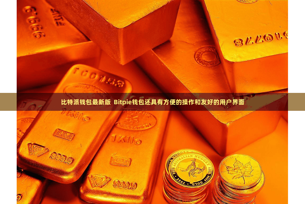 比特派钱包最新版  Bitpie钱包还具有方便的操作和友好的用户界面
