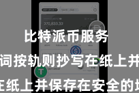 比特派币服务  将助记词按轨则抄写在纸上并保存在安全的地点