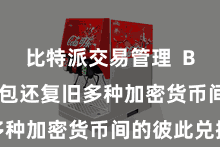 比特派交易管理  Bitpie钱包还复旧多种加密货币间的彼此兑换