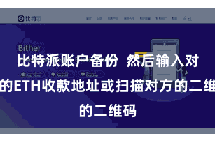 比特派账户备份  然后输入对方的ETH收款地址或扫描对方的二维码
