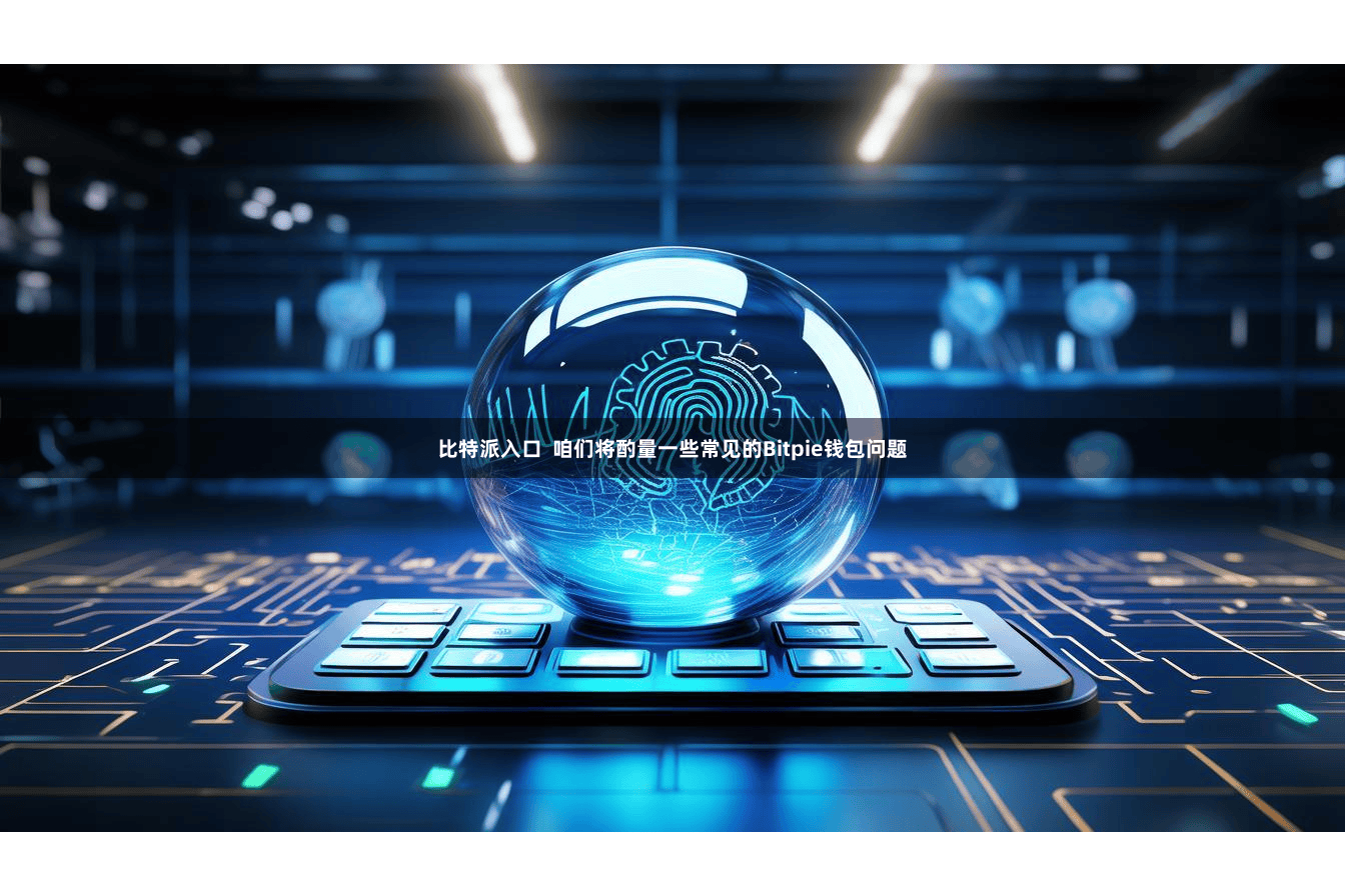 比特派入口  咱们将酌量一些常见的Bitpie钱包问题